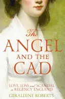 L'ange et le cad - Amour, perte et scandale dans l'Angleterre de la Régence - Angel and the Cad - Love, Loss and Scandal in Regency England