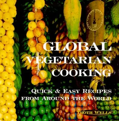 La cuisine végétarienne mondiale : Recettes faciles et rapides du monde entier - Global Vegetarian Cooking: Quick and Easy Recipes from Around the World