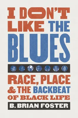 Je n'aime pas le blues : Race, Place, and the Backbeat of Black Life (La race, le lieu et le rythme de la vie des Noirs) - I Don't Like the Blues: Race, Place, and the Backbeat of Black Life