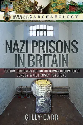 Prisons nazies en Grande-Bretagne : Prisonniers politiques pendant l'occupation allemande de Jersey et Guernesey, 1940-1945 - Nazi Prisons in Britain: Political Prisoners During the German Occupation of Jersey and Guernsey, 1940-1945