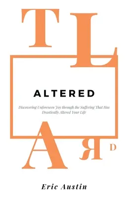 Altéré : Découvrir une joie imprévue à travers la souffrance qui a radicalement changé votre vie - Altered: Discovering Unforeseen Joy Through the Suffering That Has Drastically Altered Your Life