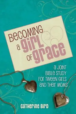 Devenir une fille de grâce : Une étude biblique pour les préadolescentes et leurs mères - Becoming a Girl of Grace: A Bible Study for Tween Girls & Their Moms