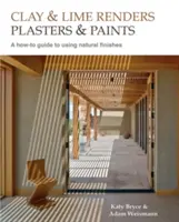 Enduits, plâtres et peintures à l'argile et à la chaux, 9 : Guide pratique d'utilisation des finitions naturelles - Clay and Lime Renders, Plasters and Paints, 9: A How-To Guide to Using Natural Finishes