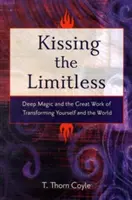 Embrasser l'illimité : La magie profonde et le grand travail de transformation de soi et du monde - Kissing the Limitless: Deep Magic and the Great Work of Transforming Yourself and the World