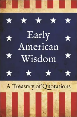 Sagesse américaine ancienne : Un trésor de citations - Early American Wisdom: A Treasury of Quotations