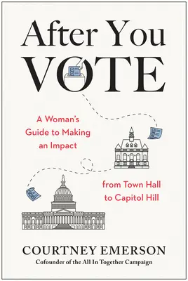 Après avoir voté : Le guide d'une femme pour avoir un impact, de l'hôtel de ville au Capitole - After You Vote: A Woman's Guide to Making an Impact, from Town Hall to Capitol Hill