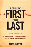 Si vous n'êtes pas le premier, vous êtes le dernier : Stratégies de vente pour dominer votre marché et battre vos concurrents - If You're Not First, You're Last: Sales Strategies to Dominate Your Market and Beat Your Competition