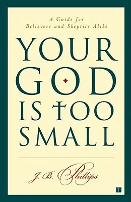 Votre Dieu est trop petit : un guide pour les croyants et les sceptiques - Your God Is Too Small: A Guide for Believers and Skeptics Alike