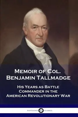 Mémoires du colonel Benjamin Tallmadge : Ses années en tant que commandant de bataille dans la guerre révolutionnaire américaine - Memoir of Col. Benjamin Tallmadge: His Years as Battle Commander in the American Revolutionary War