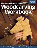 Manuel complet de sculpture sur bois pour débutants : Une approche simplifiée pour apprendre à sculpter - Complete Beginner's Woodcarving Workbook: A Simplified Approach for Learning to Carve