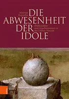 Die Abwesenheit Der Idole : Bildkonflikte Und Anachronismen in Der Fruhen Neuzeit (en anglais) - Die Abwesenheit Der Idole: Bildkonflikte Und Anachronismen in Der Fruhen Neuzeit