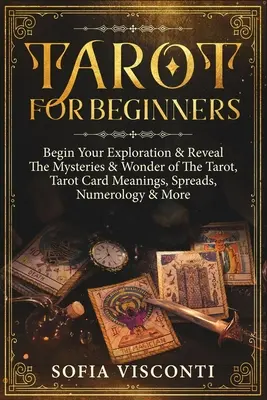 Tarot pour débutants : Commencez votre exploration et découvrez les mystères et les merveilles du Tarot, la signification des cartes de Tarot, les tirages, la numérologie et plus encore. - Tarot for Beginners: Begin Your Exploration & Reveal The Mysteries & Wonder of The Tarot, Tarot Card Meanings, Spreads, Numerology & More