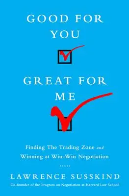 Bon pour vous, bon pour moi : Trouver la zone de négociation et gagner en négociation gagnant-gagnant - Good for You, Great for Me: Finding the Trading Zone and Winning at Win-Win Negotiation