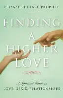 Trouver un amour supérieur : Un guide spirituel de l'amour, du sexe et des relations - Finding a Higher Love: A Spiritual Guide to Love, Sex and Relationships