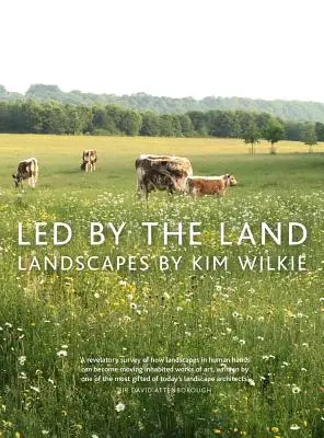 La terre à l'honneur : Les paysages de Kim Wilkie - Led by the Land: Landscapes by Kim Wilkie