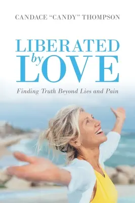 Libéré par l'amour : Trouver la vérité au-delà des mensonges et de la douleur - Liberated by Love: Finding Truth Beyond Lies and Pain