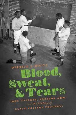 Sang, sueur et larmes : Jake Gaither, Florida A&M et l'histoire du football universitaire noir - Blood, Sweat, and Tears: Jake Gaither, Florida A&M, and the History of Black College Football