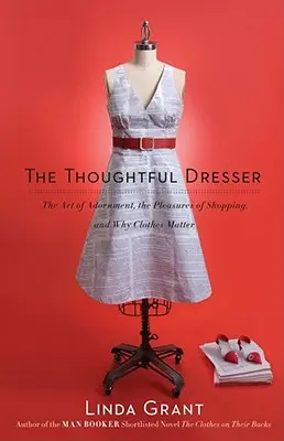 L'art de l'habillement, l'art de la parure : L'art de la parure, le plaisir du shopping et l'importance des vêtements - Thoughtful Dresser: The Art of Adornment, the Pleasures of Shopping, and Why Clothes Matter
