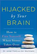 Le cerveau détourné : comment se libérer quand le stress prend le dessus - Hijacked by Your Brain: How to Free Yourself When Stress Takes Over