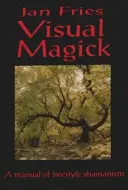 Magie visuelle : Un manuel de chamanisme libre - Visual Magick: A Manual of Freestyle Shamanism