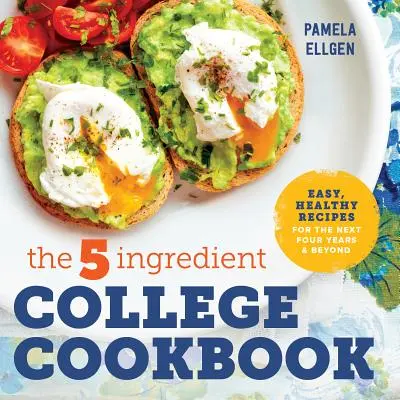 Le livre de cuisine de l'université en 5 ingrédients : Recettes faciles et saines pour les quatre prochaines années et au-delà - The 5-Ingredient College Cookbook: Easy, Healthy Recipes for the Next Four Years & Beyond