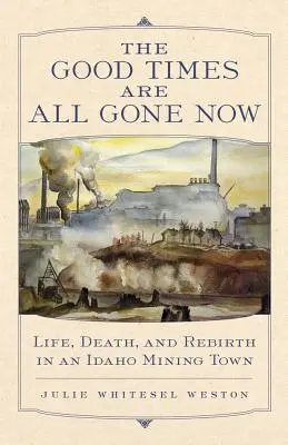 The Good Times Are All Gone Now : La vie, la mort et la renaissance dans une ville minière de l'Idaho - The Good Times Are All Gone Now: Life, Death, and Rebirth in an Idaho Mining Town