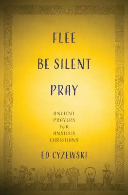 Fuir, se taire, prier : Prières anciennes pour chrétiens angoissés - Flee, Be Silent, Pray: Ancient Prayers for Anxious Christians