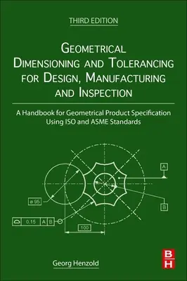 Dimensionnement géométrique et tolérancement pour la conception, la fabrication et l'inspection : Manuel de spécification géométrique des produits à l'aide des normes ISO et Asme - Geometrical Dimensioning and Tolerancing for Design, Manufacturing and Inspection: A Handbook for Geometrical Product Specification Using ISO and Asme