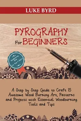 Pyrographie pour débutants : Un guide étape par étape pour créer 15 œuvres d'art, modèles et projets de pyrogravure avec les outils essentiels de la pyrogravure. - Pyrography for Beginners: A Step by Step Guide to Craft 15 Awesome Wood Burning Art, Patterns and Projects with Essential Woodburning Tools and