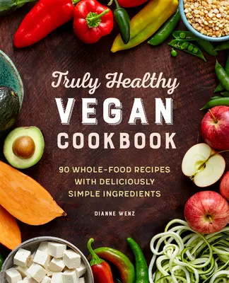 The Truly Healthy Vegan Cookbook : 90 recettes à base d'aliments complets et d'ingrédients délicieusement simples - The Truly Healthy Vegan Cookbook: 90 Whole Food Recipes with Deliciously Simple Ingredients
