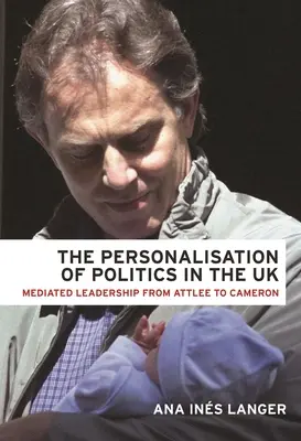 La personnalisation de la politique au Royaume-Uni : Le leadership médiatisé d'Attlee à Cameron - The Personalisation of Politics in the UK: Mediated Leadership from Attlee to Cameron
