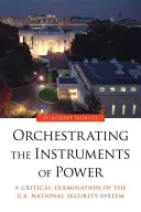 Orchestrer les instruments du pouvoir : Un examen critique du système de sécurité nationale des États-Unis - Orchestrating the Instruments of Power: A Critical Examination of the U.S. National Security System