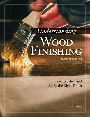 Comprendre la finition du bois, 3e édition révisée : Comment choisir et appliquer la bonne finition - Understanding Wood Finishing, 3rd Revised Edition: How to Select and Apply the Right Finish