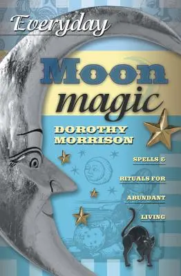 La magie de la lune au quotidien : sorts et rituels pour une vie abondante - Everyday Moon Magic: Spells & Rituals for Abundant Living