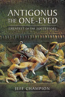 Antigone le Borgne : Le plus grand des successeurs - Antigonus the One-Eyed: Greatest of the Successors