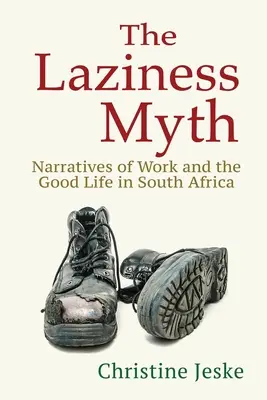 The Laziness Myth : Narratives of Work and the Good Life in South Africa (Le mythe de la paresse : récits du travail et de la bonne vie en Afrique du Sud) - The Laziness Myth: Narratives of Work and the Good Life in South Africa