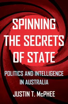 Filer les secrets d'État : Politique et renseignement en Australie - Spinning the Secrets of State: Politics and Intelligence in Australia