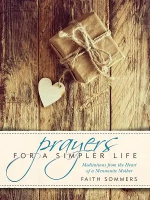 Prières pour une vie plus simple : Méditations du cœur d'une mère mennonite - Prayers for a Simpler Life: Meditations from the Heart of a Mennonite Mother