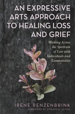 Une approche des arts expressifs pour guérir la perte et le deuil : Travailler à travers le spectre de la perte avec les individus et les communautés - An Expressive Arts Approach to Healing Loss and Grief: Working Across the Spectrum of Loss with Individuals and Communities