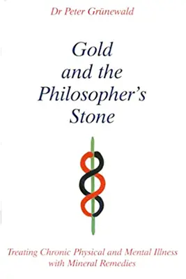 L'or et la pierre philosophale - Traiter les maladies physiques et mentales chroniques à l'aide de remèdes minéraux - Gold and the Philosopher's Stone - Treating Chronic Physical and Mental Illness with Mineral Remedies