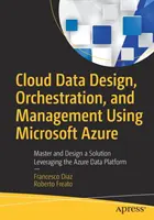 Conception, orchestration et gestion de données en nuage à l'aide de Microsoft Azure : Maîtriser et concevoir une solution en s'appuyant sur la plateforme de données Azure - Cloud Data Design, Orchestration, and Management Using Microsoft Azure: Master and Design a Solution Leveraging the Azure Data Platform