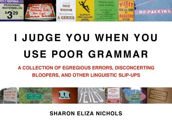 Je te juge quand tu utilises une mauvaise grammaire : une collection d'erreurs flagrantes, de bêtises déconcertantes et d'autres dérapages linguistiques - I Judge You When You Use Poor Grammar: A Collection of Egregious Errors, Disconcerting Bloopers, and Other Linguistic Slip-Ups