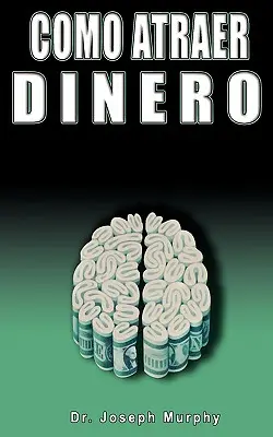 Como Atraer Dinero Por Dr. Joseph Murphy Autor de El Poder de La Mente Subconsciente (Le pouvoir du subconscient) - Como Atraer Dinero Por Dr.Joseph Murphy Autor de El Poder de La Mente Subconsciente