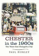 Chester dans les années 1960 : Dix années qui ont changé une ville - Chester in the 1960s: Ten Years That Changed a City