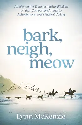 Bark, Neigh, Meow : S'éveiller à la sagesse transformatrice de votre animal de compagnie pour activer la vocation la plus élevée de votre âme - Bark, Neigh, Meow: Awaken to the Transformative Wisdom of Your Companion Animal to Activate Your Soul's Highest Calling