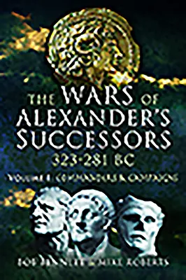 Les guerres des successeurs d'Alexandre 323 - 281 av. Volume 1 : Commandants et campagnes - The Wars of Alexander's Successors 323 - 281 Bc. Volume 1: Commanders and Campaigns