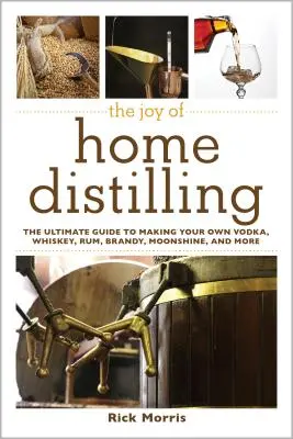 Les joies de la distillation domestique : Le guide ultime pour fabriquer votre propre vodka, whisky, rhum, brandy, moonshine, etc. - The Joy of Home Distilling: The Ultimate Guide to Making Your Own Vodka, Whiskey, Rum, Brandy, Moonshine, and More