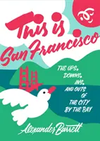 Voici San Francisco : Les hauts et les bas, les tenants et les aboutissants de la ville au bord de la baie - This Is San Francisco: The Ups, Downs, Ins, and Outs of the City by the Bay