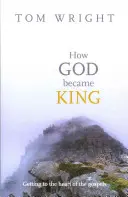 Comment Dieu est devenu roi - Au cœur des évangiles - How God Became King - Getting To The Heart Of The Gospels