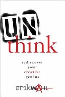 Penser autrement : Redécouvrez votre génie créatif - Unthink: Rediscover Your Creative Genius